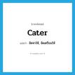 cater แปลว่า?, คำศัพท์ภาษาอังกฤษ cater แปลว่า จัดหาให้, จัดเตรียมให้ ประเภท VT หมวด VT