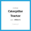 รถตีนตะขาบ ภาษาอังกฤษ?, คำศัพท์ภาษาอังกฤษ รถตีนตะขาบ แปลว่า caterpillar tractor ประเภท N หมวด N