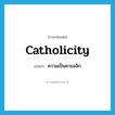 catholicity แปลว่า?, คำศัพท์ภาษาอังกฤษ catholicity แปลว่า ความเป็นคาธอลิก ประเภท N หมวด N