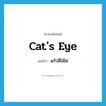cat&#39;s eye แปลว่า?, คำศัพท์ภาษาอังกฤษ cat&#39;s eye แปลว่า แก้วสีไม้ไผ่ ประเภท N หมวด N