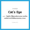 cat&#39;s eye แปลว่า?, คำศัพท์ภาษาอังกฤษ cat&#39;s eye แปลว่า วัตถุเล็กๆ ที่ติดตรงเส้นกลางถนน จะสะท้อนแสงไฟจากรถทำให้เห็นแนวของถนน, ตาแมว ประเภท N หมวด N