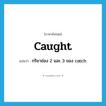 caught แปลว่า?, คำศัพท์ภาษาอังกฤษ caught แปลว่า กริยาช่อง 2 และ 3 ของ catch ประเภท VT หมวด VT