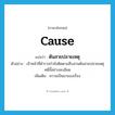 cause แปลว่า?, คำศัพท์ภาษาอังกฤษ cause แปลว่า ต้นสายปลายเหตุ ประเภท N ตัวอย่าง เจ้าหน้าที่ตำรวจกำลังติดตามสืบสวนต้นสายปลายเหตุคดีนี้อย่างละเอียด เพิ่มเติม ความเป็นมาของเรื่อง หมวด N