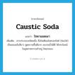 caustic soda แปลว่า?, คำศัพท์ภาษาอังกฤษ caustic soda แปลว่า โซดาแผดเผา ประเภท N เพิ่มเติม สารประกอบชนิดหนึ่ง ชื่อโซเดียมไฮดรอกไซด์ (NaOH) เป็นของแข็งสีขาว ดูดความชื้นดีมาก ละลายน้ำได้ดี ใช้ประโยชน์ในอุตสาหกรรมทำสบู่ ไหมเรยอง หมวด N