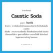 caustic soda แปลว่า?, คำศัพท์ภาษาอังกฤษ caustic soda แปลว่า โซดาไฟ ประเภท N ตัวอย่าง สารขัดห้องน้ำมีส่วนผสมของโซดาไฟ ซึ่งเป็นพิษต่อสิ่งแวดล้อม เพิ่มเติม สารประกอบชนิดหนึ่ง ชื่อโซเดียมไฮดรอกไซด์ (NaOH) เป็นของแข็งสีขาว ดูดความชื้นดีมาก ละลายน้ำได้ดี ใช้ประโยชน์ในอุตสาหกรรมทำสบู่ ไหมเรยอง หมวด N