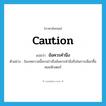 caution แปลว่า?, คำศัพท์ภาษาอังกฤษ caution แปลว่า ข้อควรคำนึง ประเภท N ตัวอย่าง ในบทความนี้จะกล่าวถึงข้อควรคำนึงถึงในการเลือกซื้อคอมพิวเตอร์ หมวด N