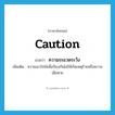 caution แปลว่า?, คำศัพท์ภาษาอังกฤษ caution แปลว่า ความระแวดระวัง ประเภท N เพิ่มเติม ความเอาใจใส่เพื่อป้องกันไม่ให้เกิดเหตุร้ายหรือความเสียหาย หมวด N