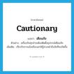 cautionary แปลว่า?, คำศัพท์ภาษาอังกฤษ cautionary แปลว่า เตือนภัย ประเภท ADJ ตัวอย่าง เครื่องบินทุกลำจะต้องติดตั้งอุปกรณ์เตือนภัย เพิ่มเติม เกี่ยวกับการแจ้งหรือบอกให้รู้ล่วงหน้าถึงภัยที่จะเกิดขึ้น หมวด ADJ