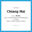 Chiang Mai แปลว่า?, คำศัพท์ภาษาอังกฤษ Chiang Mai แปลว่า เชียงใหม่ ประเภท N ตัวอย่าง จังหวัดเชียงใหม่เป็นแหล่งท่องเที่ยวที่สำคัญของประเทศไทย เพิ่มเติม จังหวัดในภาคเหนือของประเทศไทย หมวด N