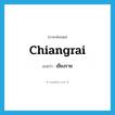 Chiangrai แปลว่า?, คำศัพท์ภาษาอังกฤษ Chiangrai แปลว่า เชียงราย ประเภท N หมวด N