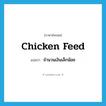 chicken feed แปลว่า?, คำศัพท์ภาษาอังกฤษ chicken feed แปลว่า จำนวนเงินเล็กน้อย ประเภท N หมวด N