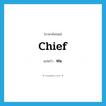 chief แปลว่า?, คำศัพท์ภาษาอังกฤษ chief แปลว่า หน. ประเภท N หมวด N