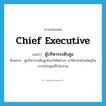Chief Executive แปลว่า?, คำศัพท์ภาษาอังกฤษ chief executive แปลว่า ผู้บริหารระดับสูง ประเภท N ตัวอย่าง ผู้บริหารระดับสูงในบริษัทต่างๆ จะใช้เวลาส่วนใหญ่ในการประชุมปรึกษางาน หมวด N