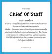 เสนาธิการ ภาษาอังกฤษ?, คำศัพท์ภาษาอังกฤษ เสนาธิการ แปลว่า Chief of Staff ประเภท N ตัวอย่าง ท่านผู้นี้เดิมเป็นทหารฝ่ายเสนาธิการแต่ได้โอนย้ายมารับราชการเป็นตำรวจด้วยความสมัครใจ เพิ่มเติม เรียกกลุ่มนายทหารในกองบัญชาการของกองพลหรือหน่วยใหญ่กว่าที่คล้ายกัน ประกอบด้วยแผนกต่างๆ คือ กำลังพล การข่าว ยุทธการ การฝึกส่งกำลังบำรุง และกิจการพลเรือน มีหน้าที่ช่วยผู้บังคับบัญชาในการวางแผน ประสานงาน และกำกับดูแลการปฏิบัติการ หมวด N