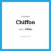 ผ้าชีฟอง ภาษาอังกฤษ?, คำศัพท์ภาษาอังกฤษ ผ้าชีฟอง แปลว่า chiffon ประเภท N หมวด N