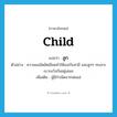 ลูก ภาษาอังกฤษ?, คำศัพท์ภาษาอังกฤษ ลูก แปลว่า child ประเภท N ตัวอย่าง ความแออัดยัดเยียดทำให้เธอกับสามี และลูกๆ ทะเลาะเบาะแว้งกันอยู่เสมอ เพิ่มเติม ผู้มีกำเนิดจากพ่อแม่ หมวด N