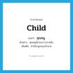 child แปลว่า?, คำศัพท์ภาษาอังกฤษ child แปลว่า คุณหนู ประเภท N ตัวอย่าง คุณหนูมักจะผวาเวลาหลับ เพิ่มเติม คำเรียกลูกของเจ้านาย หมวด N