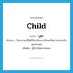 child แปลว่า?, คำศัพท์ภาษาอังกฤษ child แปลว่า บุตร ประเภท N ตัวอย่าง บิดามารดามีสิทธิที่จะเลือกการศึกษาที่เหมาะสมสำหรับบุตรของตน เพิ่มเติม ผู้มีกำเนิดจากพ่อแม่ หมวด N