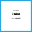 child แปลว่า?, คำศัพท์ภาษาอังกฤษ child แปลว่า เด็กอมมือ ประเภท N หมวด N