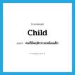 child แปลว่า?, คำศัพท์ภาษาอังกฤษ child แปลว่า คนที่มีพฤติกรรมเหมือนเด็ก ประเภท N หมวด N