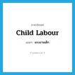 แรงงานเด็ก ภาษาอังกฤษ?, คำศัพท์ภาษาอังกฤษ แรงงานเด็ก แปลว่า child labour ประเภท N หมวด N