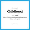 childhood แปลว่า?, คำศัพท์ภาษาอังกฤษ childhood แปลว่า วัยเด็ก ประเภท N ตัวอย่าง พอนึกถึงบทเพลงที่แม่เห่กล่อมตอนวัยเด็กก็หลับได้ เพิ่มเติม ระยะที่อายุยังน้อย หมวด N