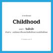 childhood แปลว่า?, คำศัพท์ภาษาอังกฤษ childhood แปลว่า วัยเด็กเล็ก ประเภท N ตัวอย่าง เธอไม่เหมาะที่จะสอนวัยเด็กเล็กเพราะเธอไม่ใจเย็นพอ หมวด N
