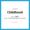 childhood แปลว่า?, คำศัพท์ภาษาอังกฤษ childhood แปลว่า ปฐมวัย ประเภท N ตัวอย่าง เจ้าคุณที่วัดได้เลี้ยงดูอุ้มชูข้าพเจ้ามาแต่ปฐมวัย หมวด N