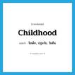 childhood แปลว่า?, คำศัพท์ภาษาอังกฤษ childhood แปลว่า วัยเด็ก, ปฐมวัย, วัยต้น ประเภท N หมวด N