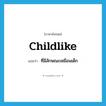 childlike แปลว่า?, คำศัพท์ภาษาอังกฤษ childlike แปลว่า ที่มีลักษณะเหมือนเด็ก ประเภท ADJ หมวด ADJ