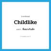childlike แปลว่า?, คำศัพท์ภาษาอังกฤษ childlike แปลว่า ที่เหมาะกับเด็ก ประเภท ADJ หมวด ADJ