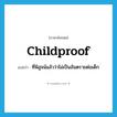 childproof แปลว่า?, คำศัพท์ภาษาอังกฤษ childproof แปลว่า ที่พิสูจน์แล้วว่าไม่เป็นอันตรายต่อเด็ก ประเภท ADJ หมวด ADJ