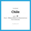Chile แปลว่า?, คำศัพท์ภาษาอังกฤษ Chile แปลว่า ชิลี ประเภท N ตัวอย่าง ชิลีเดือดดาลที่อดีตเจ้าอาณานิคมสเปนแทรกแซงกิจการภายในของตน หมวด N