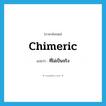 chimeric แปลว่า?, คำศัพท์ภาษาอังกฤษ chimeric แปลว่า ที่ไม่เป็นจริง ประเภท ADJ หมวด ADJ