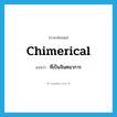 chimerical แปลว่า?, คำศัพท์ภาษาอังกฤษ chimerical แปลว่า ที่เป็นจินตนาการ ประเภท ADJ หมวด ADJ