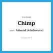 chimp แปลว่า?, คำศัพท์ภาษาอังกฤษ chimp แปลว่า ลิงชิมแปนซี (คำไม่เป็นทางการ) ประเภท N หมวด N