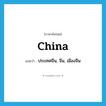 China แปลว่า?, คำศัพท์ภาษาอังกฤษ China แปลว่า ประเทศจีน, จีน, เมืองจีน ประเภท N หมวด N