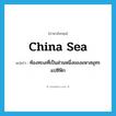 China Sea แปลว่า?, คำศัพท์ภาษาอังกฤษ China Sea แปลว่า ท้องทะเลที่เป็นส่วนหนึ่งของมหาสมุทรแปซิฟิก ประเภท N หมวด N