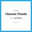 Chinese puzzle แปลว่า?, คำศัพท์ภาษาอังกฤษ Chinese puzzle แปลว่า ปัญหาที่ซับซ้อน ประเภท N หมวด N