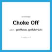 choke off แปลว่า?, คำศัพท์ภาษาอังกฤษ choke off แปลว่า พูดให้ท้อถอย, พูดให้เสียกำลังใจ ประเภท PHRV หมวด PHRV
