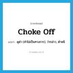 choke off แปลว่า?, คำศัพท์ภาษาอังกฤษ choke off แปลว่า ดุด่า (คำไม่เป็นทางการ), ว่ากล่าว, ตำหนิ ประเภท PHRV หมวด PHRV