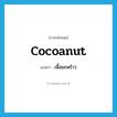 เนื้อมะพร้าว ภาษาอังกฤษ?, คำศัพท์ภาษาอังกฤษ เนื้อมะพร้าว แปลว่า cocoanut ประเภท N หมวด N