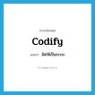 codify แปลว่า?, คำศัพท์ภาษาอังกฤษ codify แปลว่า จัดให้เป็นระบบ ประเภท VT หมวด VT