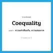coequality แปลว่า?, คำศัพท์ภาษาอังกฤษ coequality แปลว่า ความเท่าเทียมกัน, ความเสมอภาค ประเภท N หมวด N