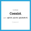 coexist แปลว่า?, คำศัพท์ภาษาอังกฤษ coexist แปลว่า อยู่ด้วยกัน, อยู่ร่วมกัน, อยู่ในสมัยเดียวกัน ประเภท VI หมวด VI