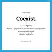 coexist แปลว่า?, คำศัพท์ภาษาอังกฤษ coexist แปลว่า อยู่ร่วม ประเภท V ตัวอย่าง ญี่ปุ่นมีผลการวิจัยมากมายในเรื่องของหุ่นยนต์ที่สามารถอยู่ร่วมกับมนุษย์ เพิ่มเติม อยู่ด้วยกัน หมวด V