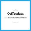 cofferdam แปลว่า?, คำศัพท์ภาษาอังกฤษ cofferdam แปลว่า เขื่อนเล็กๆ กั้นลำน้ำที่สร้างขึ้นไว้ชั่วคราว ประเภท N หมวด N