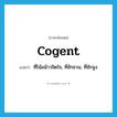 cogent แปลว่า?, คำศัพท์ภาษาอังกฤษ cogent แปลว่า ที่โน้มน้าวจิตใจ, ที่ชักชวน, ที่ชักจูง ประเภท ADJ หมวด ADJ