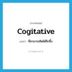 cogitative แปลว่า?, คำศัพท์ภาษาอังกฤษ cogitative แปลว่า ที่สามารถคิดได้ลึกซึ้ง ประเภท ADJ หมวด ADJ