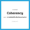 coherency แปลว่า?, คำศัพท์ภาษาอังกฤษ coherency แปลว่า ความสัมพันธ์เกี่ยวเนื่องกันของส่วนต่างๆ ประเภท N หมวด N